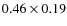 $0.46 \times 0.19$