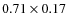 $0.71 \times 0.17$