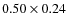 $0.50 \times 0.24$