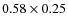 $0.58 \times 0.25$