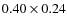 $0.40 \times 0.24$