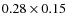 $0.28 \times 0.15$