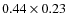 $0.44 \times 0.23$