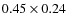 $0.45 \times 0.24$