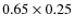 $0.65 \times 0.25$