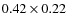 $0.42 \times 0.22$