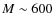 $M \sim 600$