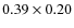 $0.39 \times 0.20$