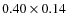 $0.40 \times 0.14$