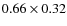 $0.66 \times 0.32$
