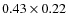 $0.43 \times 0.22$