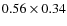 $0.56 \times 0.34$