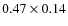 $0.47 \times 0.14$