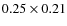 $0.25 \times 0.21$