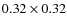 $0.32 \times 0.32$