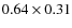$0.64 \times 0.31$