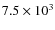 $ 7.5\times 10^3$