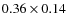 $0.36 \times 0.14$