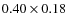 $0.40 \times 0.18$