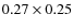 $0.27 \times 0.25$