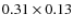 $0.31 \times 0.13$