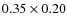 $0.35 \times 0.20$