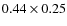 $0.44 \times 0.25$