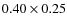 $0.40 \times 0.25$