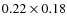 $0.22 \times 0.18$