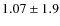 $1.07 \pm 1.9$