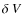 $\delta~V$