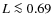 $L\la 0.69$