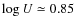 $\log U\simeq 0.85$