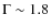 $\Gamma\sim 1.8$