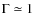 $\Gamma \simeq 1$