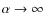 $\alpha \rightarrow \infty$