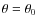 $\theta=\theta_0$