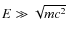 $E\gg \sqrt{mc^{2}}$