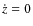 $\dot{z} = 0$