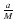 $\frac{a}{M}$