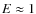 $E\approx 1$