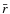 $\bar{r}$