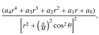 $\displaystyle \frac{(a_4r^4+a_3r^3+a_2r^2+a_1r+a_0)}{ \left[r^2+\left(\frac{a}{M}\right)^2\cos^2\theta\right]^{2}},$