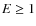 $E\geq 1$