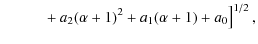 $\displaystyle \left. \phantom{a_{4}(\alpha)^{4}}+a_{2}(\alpha +1)^{2}+a_{1}(\alpha
+1)+a_{0}\right] ^{1/2},$