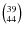 $\left(^{39}_{44}\right)$