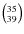 $\left(^{35}_{39}\right)$