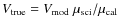 $V_{\rm true} = {V_{\rm mod}}~{\mu_{\rm sci}}/{\mu_{\rm cal}}$