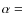 $\alpha =$