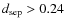 $d_{\rm sep}>0.24$